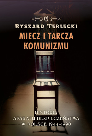 Miecz i tarcza komunizmu. Historia aparatu bezpieczeństwa w Polsce 1944-1990