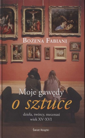 Moje gawędy o sztuce: dzieła, twórcy, mecenasi: wiek XV-XVI