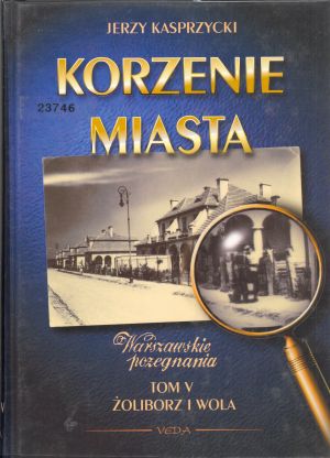 Korzenie miasta. Warszawskie pożegnanie. Tom V Żoliborz i Wola