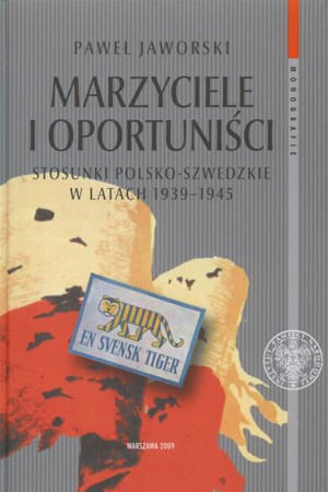 Marzyciele I Oportuniści. Stosunki Polsko-Szwedzkie W Latach 1939-1945