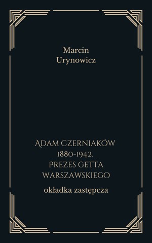 Adam Czerniaków 1880-1942. Prezes getta warszawskiego