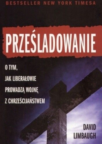 Prześladowanie. Jak liberałowie prowadzą wojnę z chrześcijaństwem