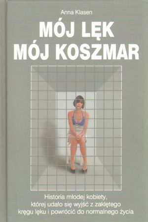 Mój lęk, mój koszmar: Historia młodej kobiety, której udało się wyjść z zaklętego kręgu lęku i powrócić do normalnego życia