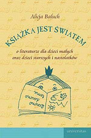 Książka jest światem. O literaturze dla dzieci małych oraz dla dzieci starszych i nastolatków