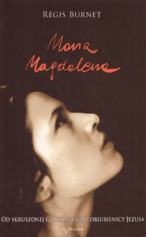 Maria Magdalena. Od skruszonej grzesznicy do oblubienicy Jezusa