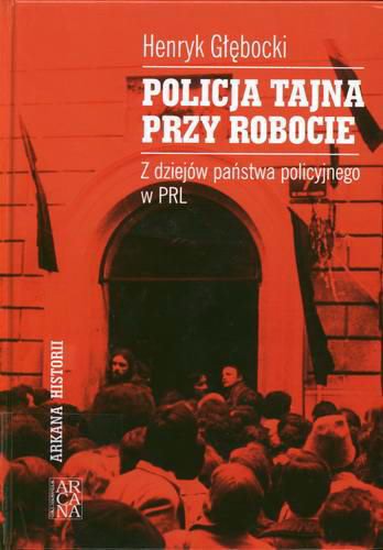 Policja tajna przy robocie. Z dziejów państwa policyjnego w PRL