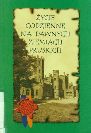 Życie codzienne na dawnych ziemiach pruskich. Człowiek a środowisko