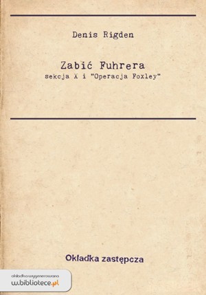 Zabić Führera. Sekcja X i „Operacja Foxley”